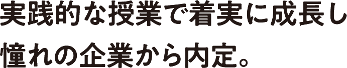 実践的な授業で着実に成長し憧れの企業から内定。