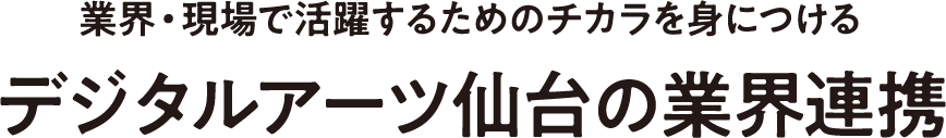 業界・現場で活躍するためのチカラを身につけるデジタルアーツ仙台の業界連携