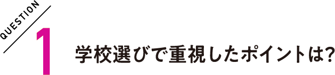 QUESTION1 学校選びで重視したポイントは？