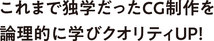 これまで独学だったCG制作を論理的に学びクオリティUP!