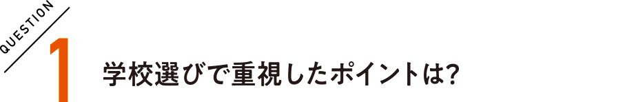 QUESTION1 学校選びで重視したポイントは?