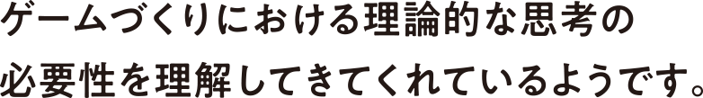 ゲームづくりにおける理論的な思考の必要性を理解してきてくれているようです。