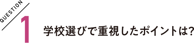 QUESTION1 学校選びで重視したポイントは？