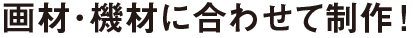 画材･機材に合わせて制作!